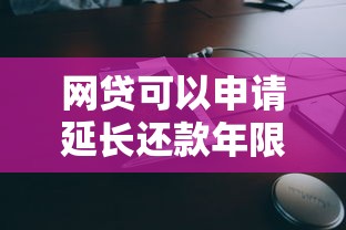 网贷可以申请延长还款年限吗？3个协商技巧帮你减轻压力