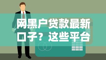 网黑户贷款最新口子？这些平台竟然还能下款！试试这些方法