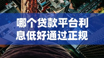 哪个贷款平台利息低好通过正规贷款？实测5个靠谱渠道推荐