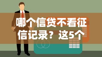 哪个信贷不看征信记录？这5个平台审核宽松