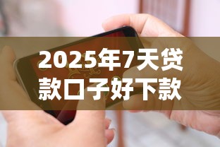 2025年7天贷款口子好下款的平台推荐？