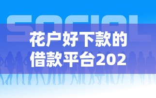 花户好下款的借款平台2025最新评测
