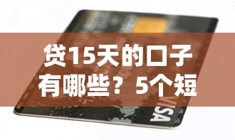 贷15天的口子有哪些？5个短期周转平台实测解析