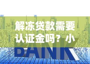 解冻贷款需要认证金吗？小心这几种套路千万别信！