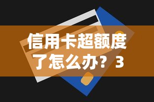 信用卡超额度了怎么办？3招教你解决资金难题