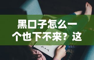 黑口子怎么一个也下不来？这5个原因你可能没发现