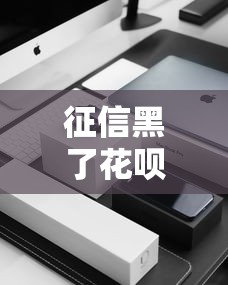 征信黑了花呗还能涨吗？3个隐藏技巧实测有效