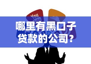 哪里有黑口子贷款的公司？5个靠谱渠道推荐
