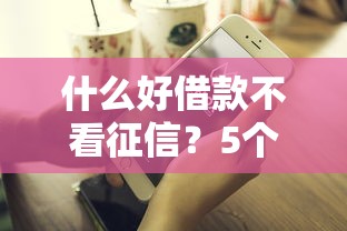什么好借款不看征信？5个低门槛平台实测