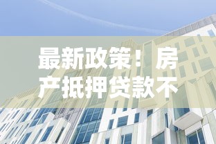 最新政策！房产抵押贷款不看征信？这些细节必须掌握