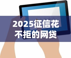 2025征信花不拒的网贷平台最新评测