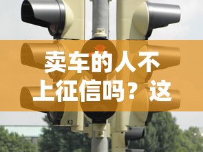 卖车的人不上征信吗？这些隐藏风险必须知道
