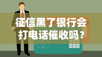 征信黑了银行会打电话催收吗?这5种情况要当心 征信黑了银行会打电话催收吗?这5种情况要当心