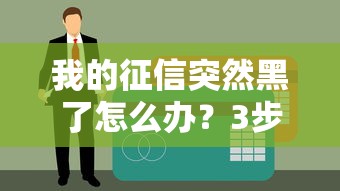 我的征信突然黑了怎么办？3步教你补救+真实贷款渠道分享