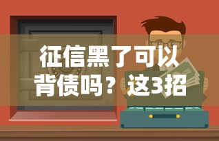 征信黑了可以背债吗？这3招或许能帮你借到钱