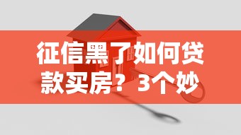 征信黑了如何贷款买房？3个妙招轻松破解
