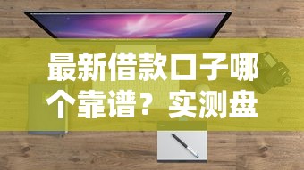 最新借款口子哪个靠谱？实测盘点这几个平台挺稳