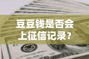 豆豆钱是否会上征信记录？逾期后果、补救方法全解析