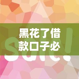 黑花了借款口子必下？这5个技巧让你告别被拒焦虑！