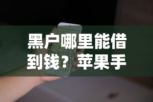 黑户哪里能借到钱？苹果手机急用资金解决渠道盘点