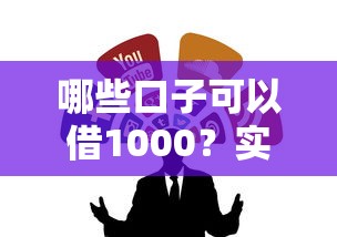 哪些口子可以借1000？实测这几个渠道门槛低到离谱
