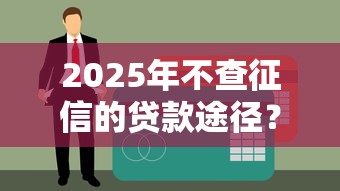 2025年不查征信的贷款途径？这几种方式值得关注
