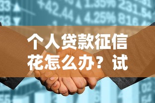 个人贷款征信花怎么办？试试这些补救方法