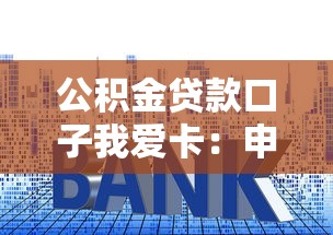 公积金贷款口子我爱卡：申请技巧+避坑指南看这篇就够了