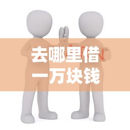 去哪里借一万块钱周转？这5个靠谱渠道手把手教你选