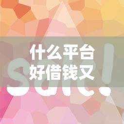 什么平台好借钱又快又不看征信借去花？实测5家靠谱渠道