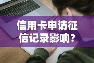 信用卡申请征信记录影响？关键细节全解析