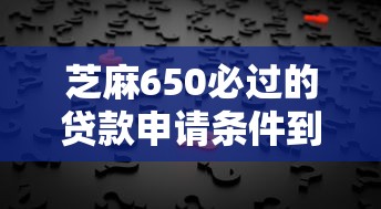 芝麻650必过的贷款申请条件到底有多简单？3个核心诀窍公开