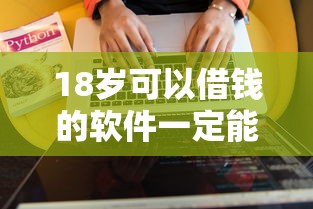 18岁可以借钱的软件一定能通过？这5款亲测靠谱平台推荐
