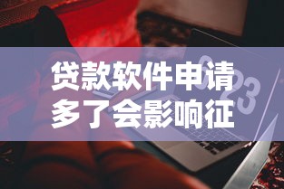 贷款软件申请多了会影响征信？这些细节你可能没注意到！