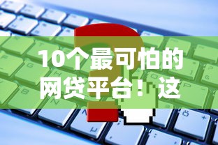 10个最可怕的网贷平台！这些陷阱你可能正在踩