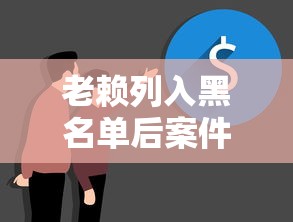 老赖列入黑名单后案件就完结了？真实情况全解析