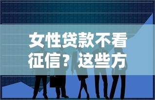 女性贷款不看征信？这些方法或许能帮到你！