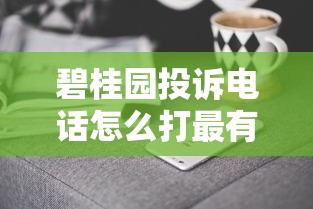 碧桂园投诉电话怎么打最有效？记住这5个关键步骤
