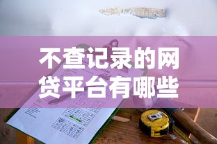 不查记录的网贷平台有哪些？这5个低门槛选择值得试试