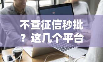 不查征信秒批？这几个平台真的靠谱吗