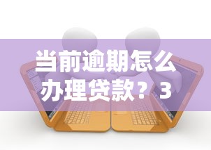 当前逾期怎么办理贷款？3个思路+真实渠道解析