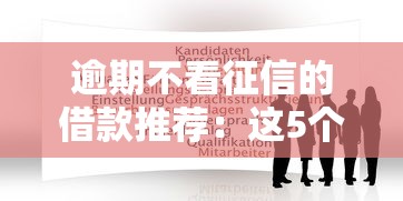 逾期不看征信的借款推荐：这5个平台或许能帮你解围