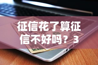 征信花了算征信不好吗？3分钟搞懂征信花的真相