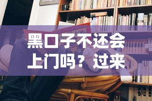 黑口子不还会上门吗？过来人亲测真实经历告诉你答案