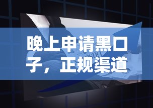 晚上申请黑口子，正规渠道这样找更安心