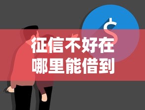 征信不好在哪里能借到钱？这几个渠道别错过