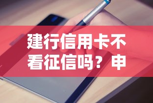 建行信用卡不看征信吗？申请条件+避坑指南