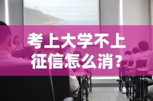 考上大学不上征信怎么消？3招教你正确处理贷款记录