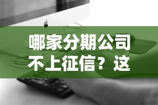 哪家分期公司不上征信？这3家靠谱平台推荐给你