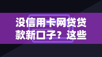没信用卡网贷贷款新口子？这些渠道帮你轻松解决资金难题